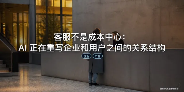 客服不是成本中心：AI 正在重写企业和用户之间的关系结构