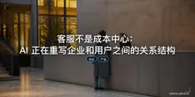 客服不是成本中心：AI 正在重写企业和用户之间的关系结构