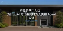 产品的两个入口：为什么 AI 时代要同时为人类和 Agent 设计