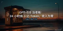 GPT-5.6 当老板：24 小时烧 3 亿 Token，收入为零