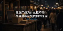 独立产品为什么推不动：社区里被反复提到的原因
