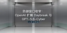 防御窗口收窄：OpenAI 扩展 Daybreak 与 GPT-5.6-Cyber