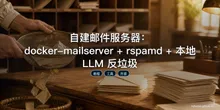 自建邮件服务器：docker-mailserver + rspamd + 本地 LLM 反垃圾