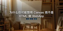 为什么你可能想用 Canvas 而不是 HTML 做 WebApp