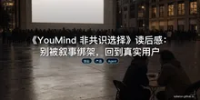 《YouMind 非共识选择》读后感：别被叙事绑架，回到真实用户